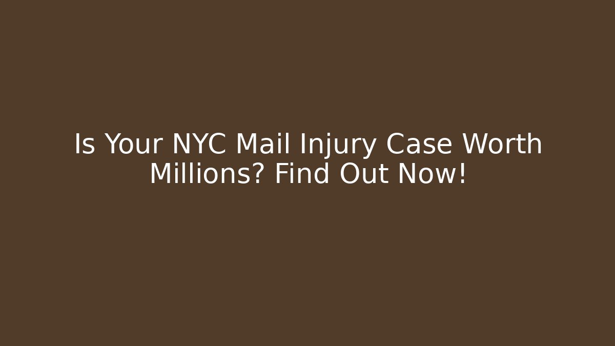 Is Your NYC Mail Injury Case Worth Millions? Find Out Now!
