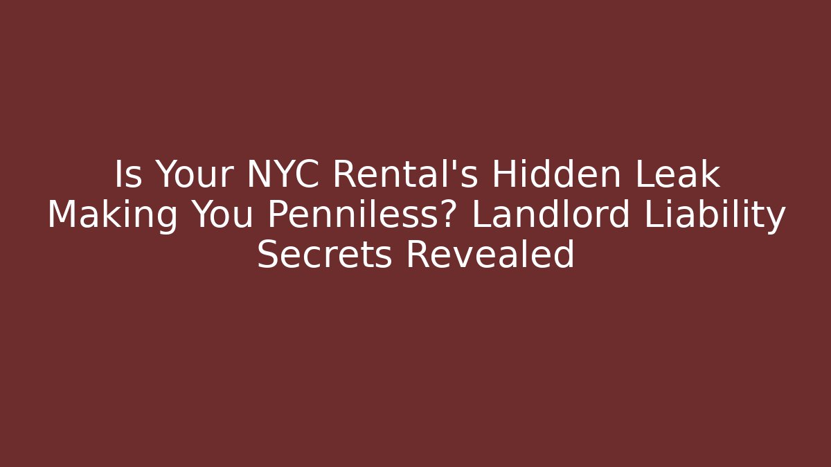 Is Your NYC Rental’s Hidden Leak Making You Penniless? Landlord Liability Secrets Revealed