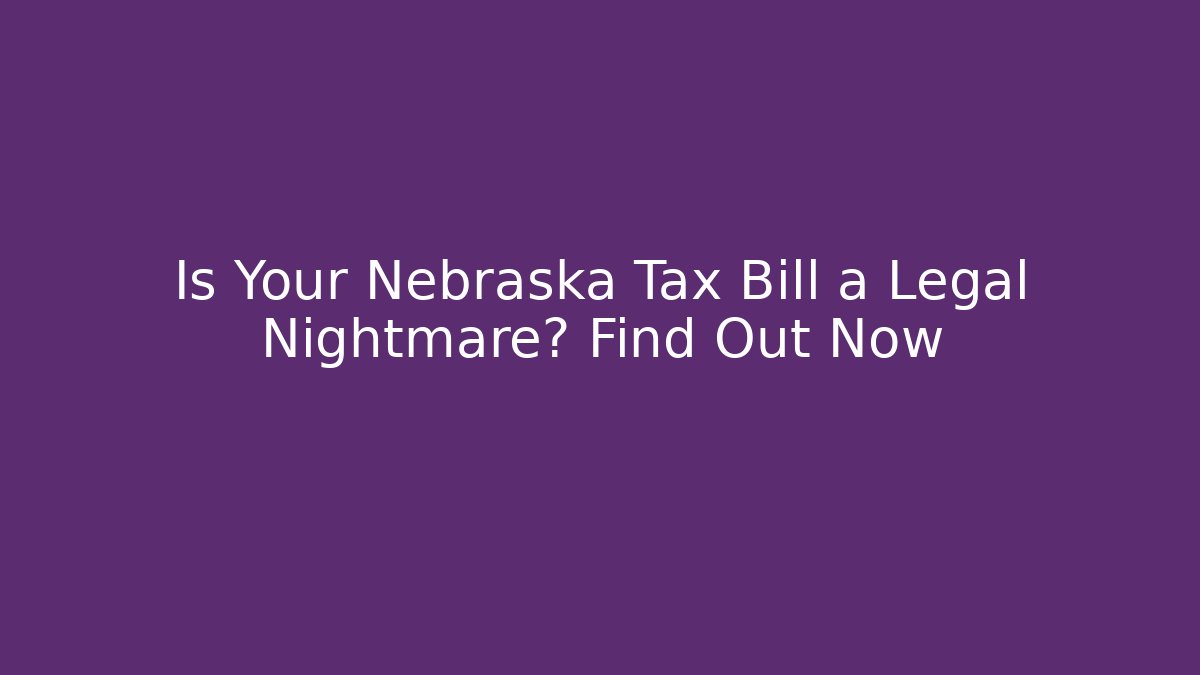 Is Your Nebraska Tax Bill a Legal Nightmare? Find Out Now