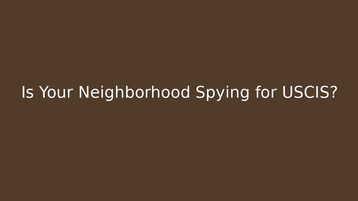 Is Your Neighborhood Spying for USCIS?