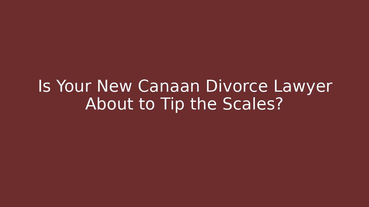 Is Your New Canaan Divorce Lawyer About to Tip the Scales?