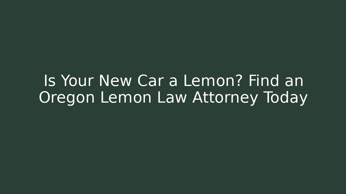 Is Your New Car a Lemon? Find an Oregon Lemon Law Attorney Today