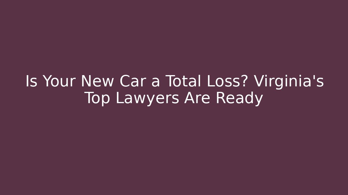 Is Your New Car a Total Loss? Virginia's Top Lawyers Are Ready