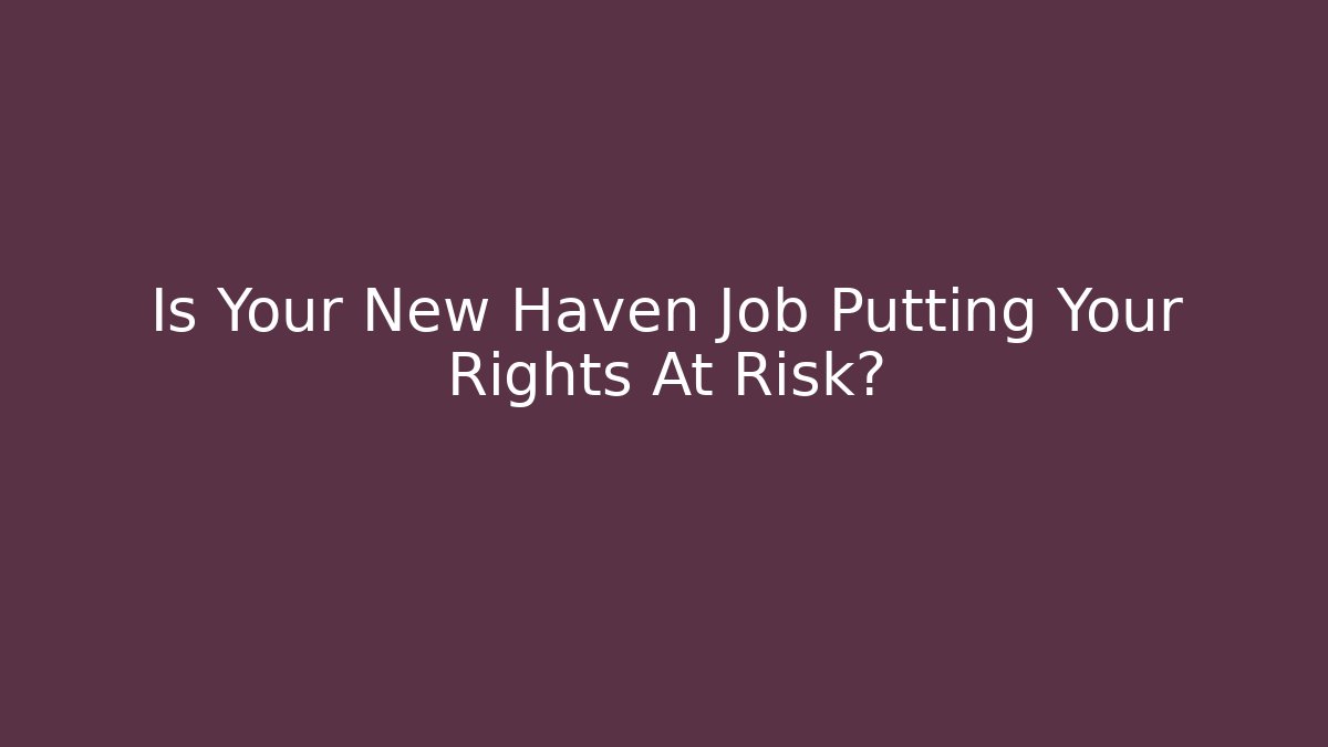 Is Your New Haven Job Putting Your Rights At Risk?