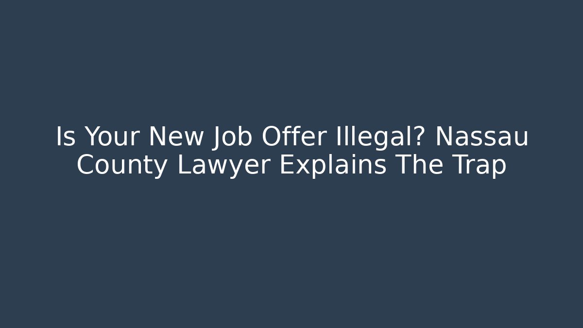 Is Your New Job Offer Illegal? Nassau County Lawyer Explains The Trap