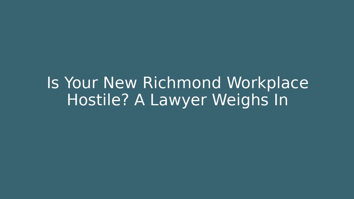 Is Your New Richmond Workplace Hostile? A Lawyer Weighs In