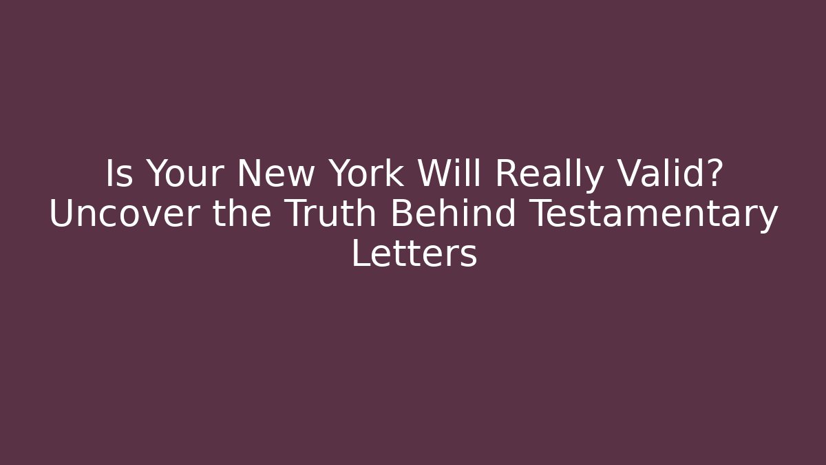 Is Your New York Will Really Valid? Uncover the Truth Behind Testamentary Letters