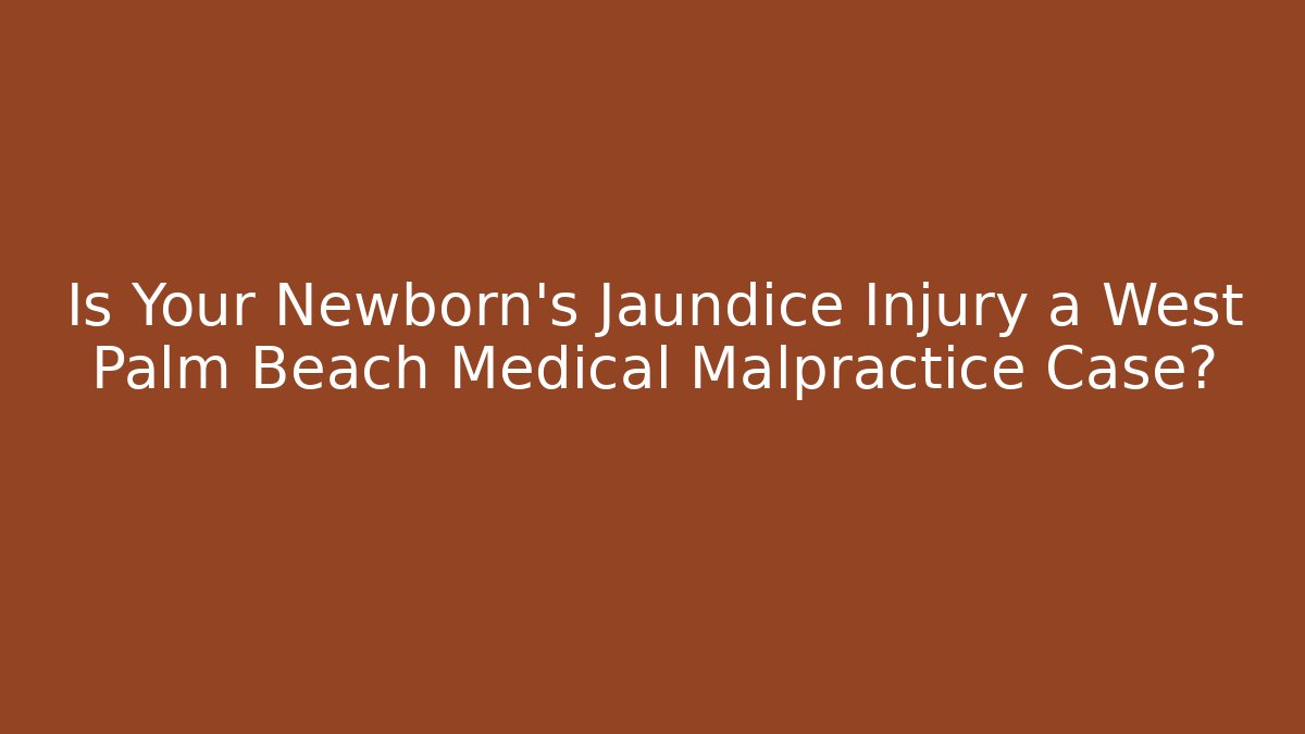 Is Your Newborn’s Jaundice Injury a West Palm Beach Medical Malpractice Case?