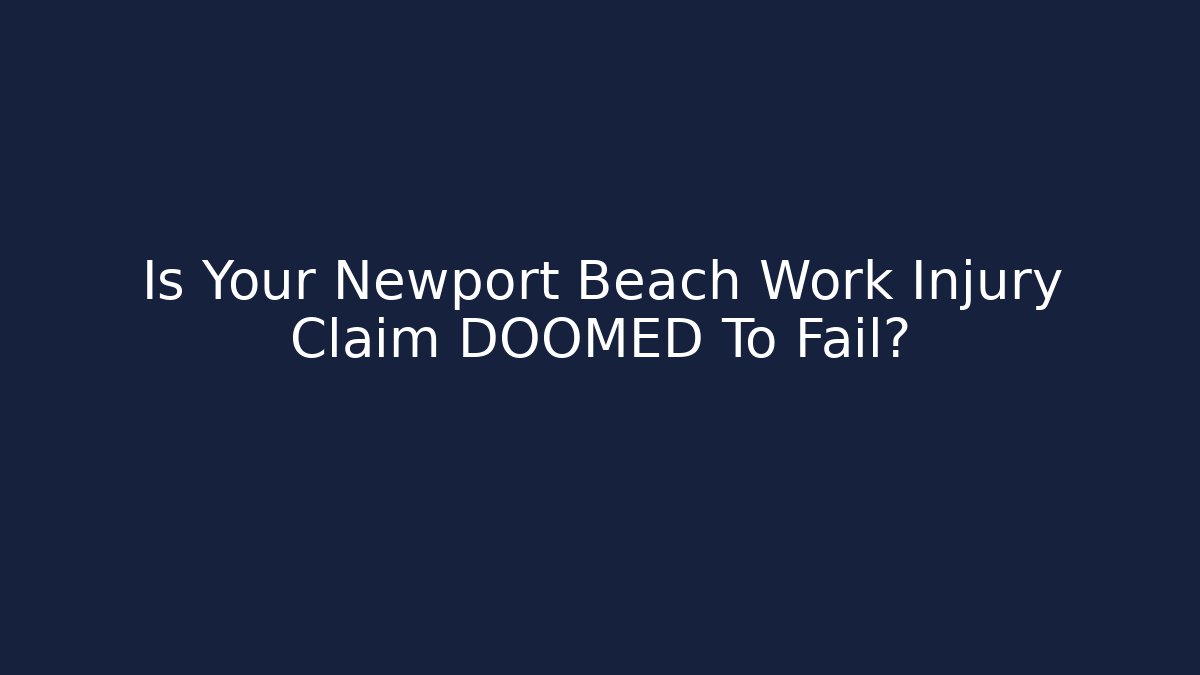Is Your Newport Beach Work Injury Claim DOOMED To Fail?