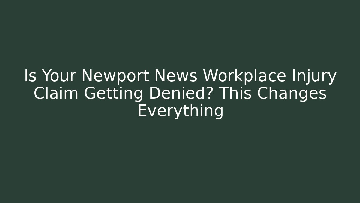 Is Your Newport News Workplace Injury Claim Getting Denied? This Changes Everything