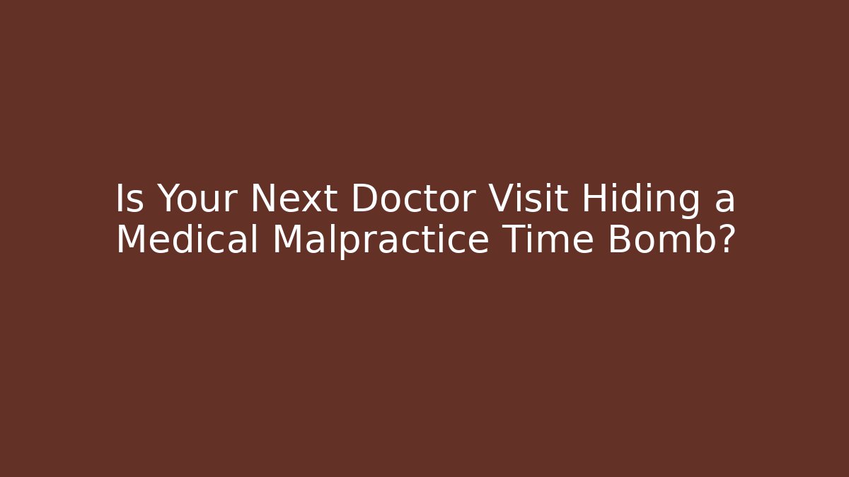 Is Your Next Doctor Visit Hiding a Medical Malpractice Time Bomb?