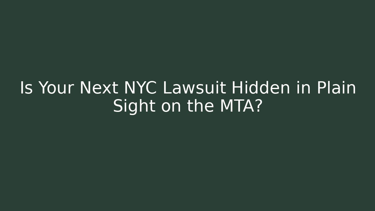 Is Your Next NYC Lawsuit Hidden in Plain Sight on the MTA?