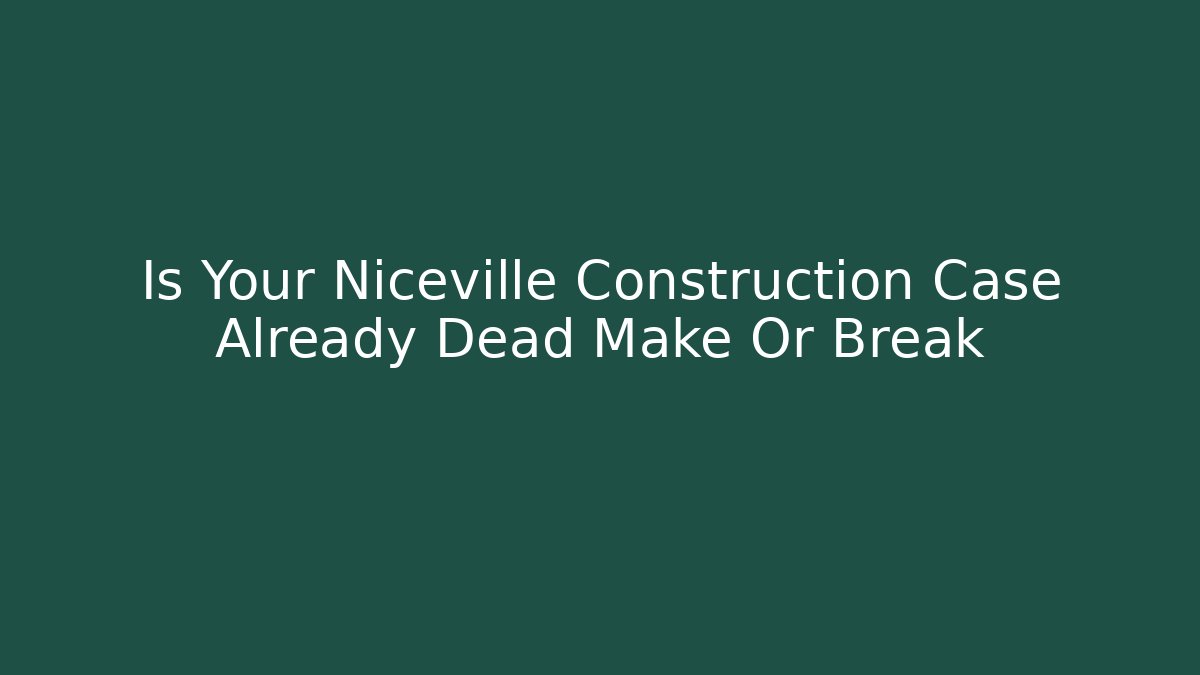 Is Your Niceville Construction Case Already Dead Make Or Break