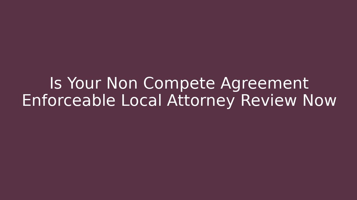 Is Your Non Compete Agreement Enforceable Local Attorney Review Now - WealthxGroup