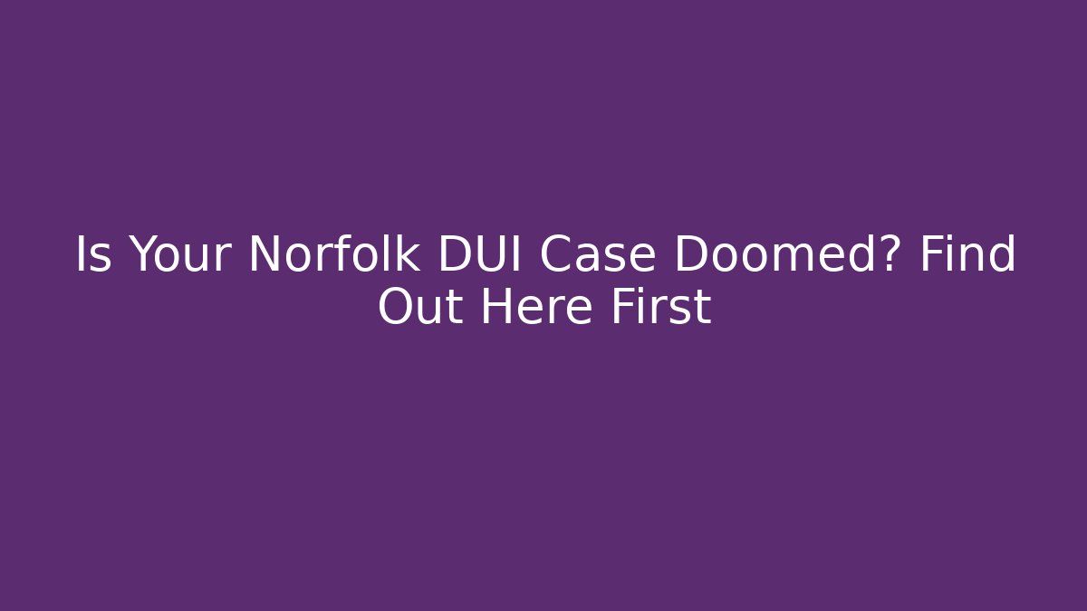 Is Your Norfolk DUI Case Doomed? Find Out Here First