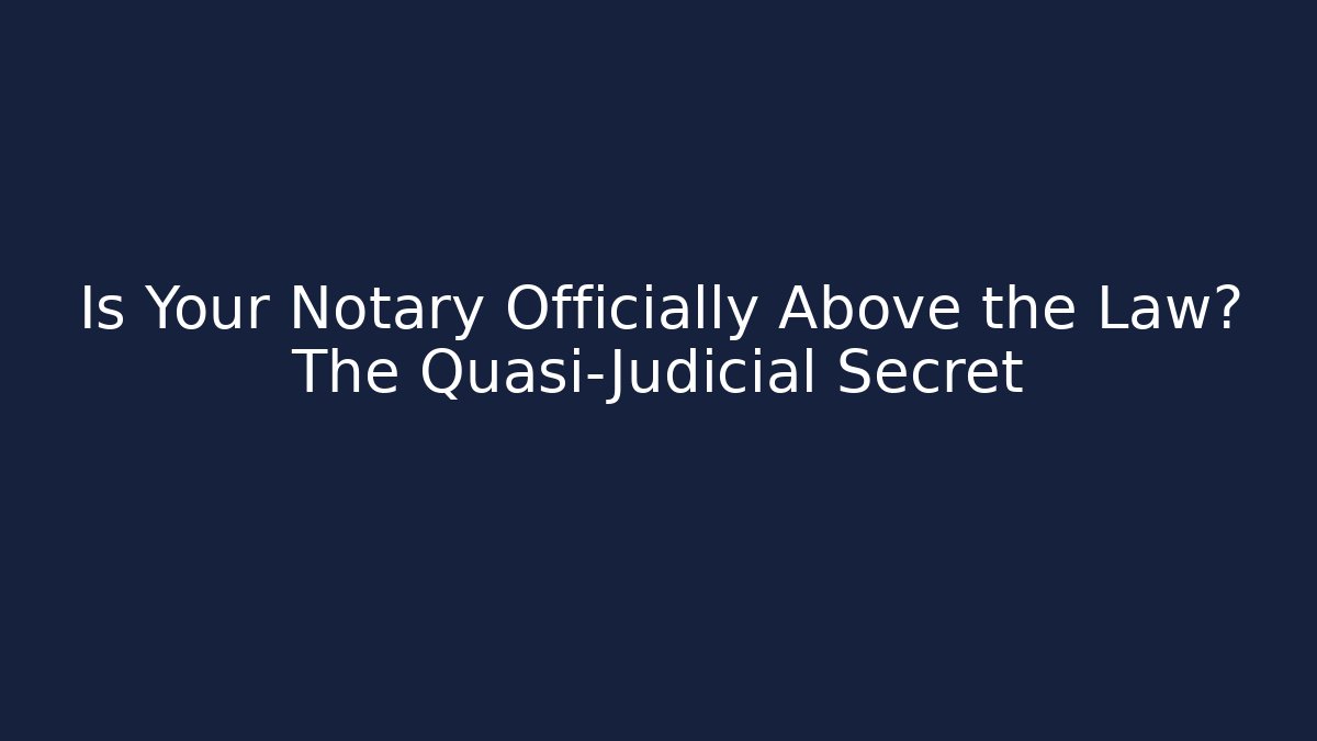 Is Your Notary Officially Above the Law? The Quasi-Judicial Secret