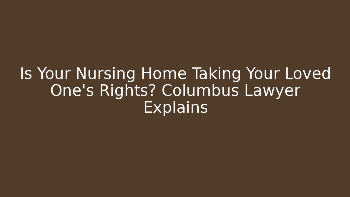 Is Your Nursing Home Taking Your Loved One’s Rights? Columbus Lawyer Explains