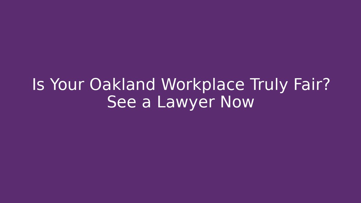 Is Your Oakland Workplace Truly Fair? See a Lawyer Now