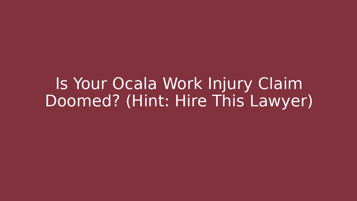 Is Your Ocala Work Injury Claim Doomed? (Hint: Hire This Lawyer)