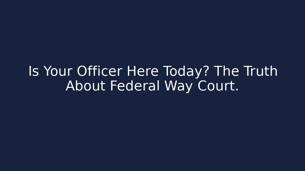 Is Your Officer Here Today? The Truth About Federal Way Court.