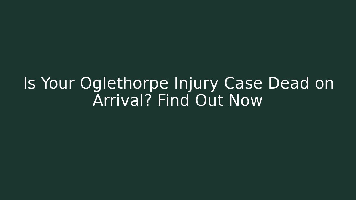 Is Your Oglethorpe Injury Case Dead on Arrival? Find Out Now - WealthxGroup