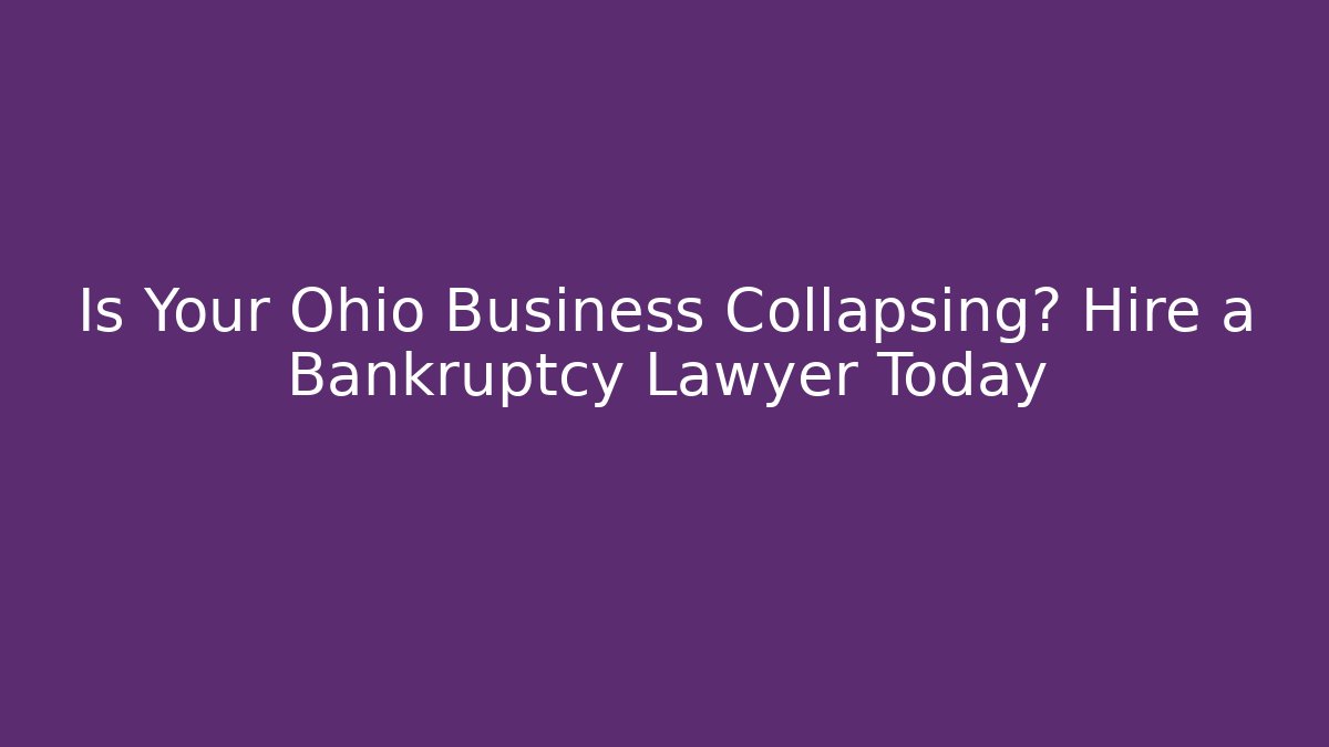 Is Your Ohio Business Collapsing? Hire a Bankruptcy Lawyer Today