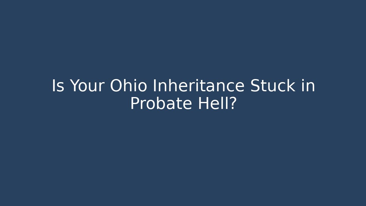 Is Your Ohio Inheritance Stuck in Probate Hell?