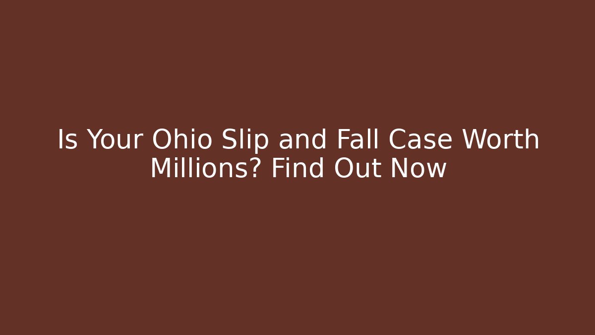 Is Your Ohio Slip and Fall Case Worth Millions? Find Out Now
