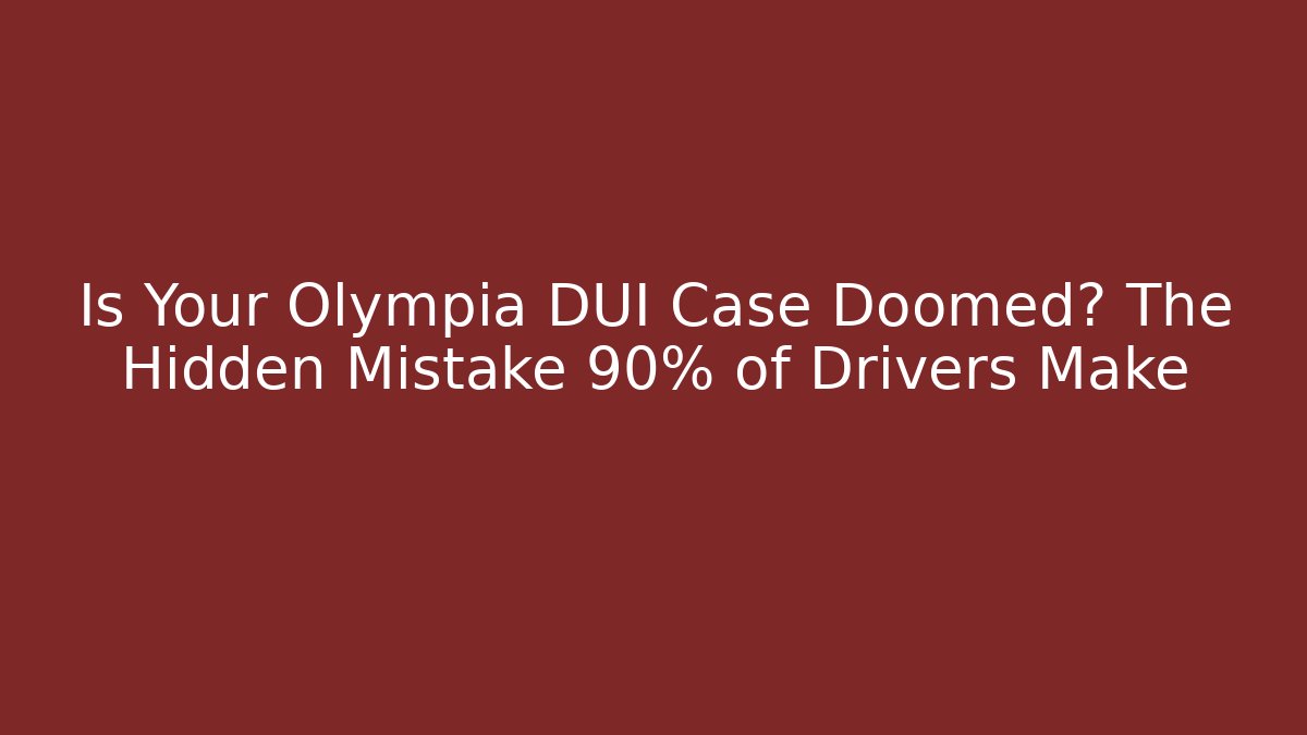 Is Your Olympia DUI Case Doomed? The Hidden Mistake 90% of Drivers Make