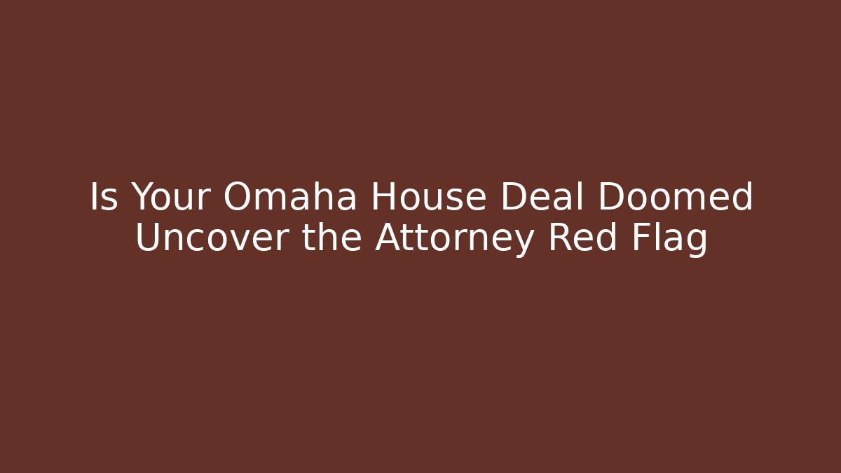 Is Your Omaha House Deal Doomed Uncover the Attorney Red Flag