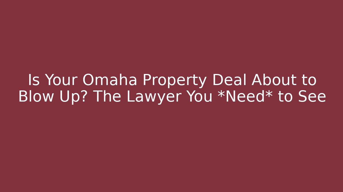 Is Your Omaha Property Deal About to Blow Up? The Lawyer You *Need* to See