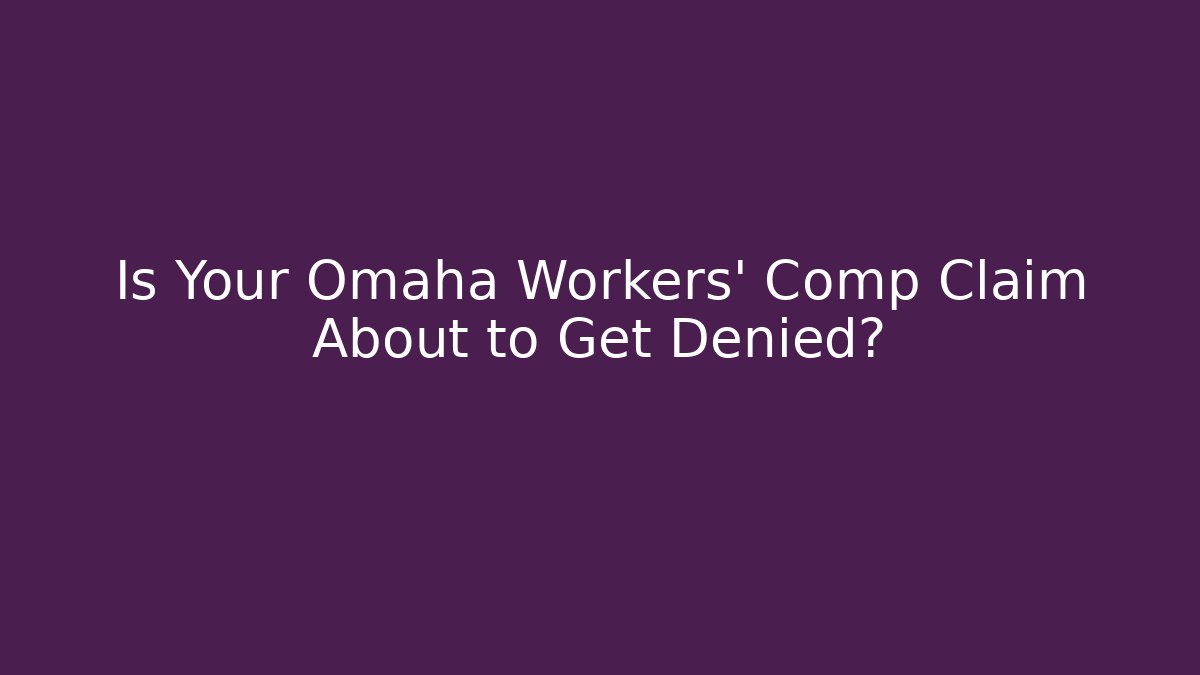 Is Your Omaha Workers' Comp Claim About to Get Denied?