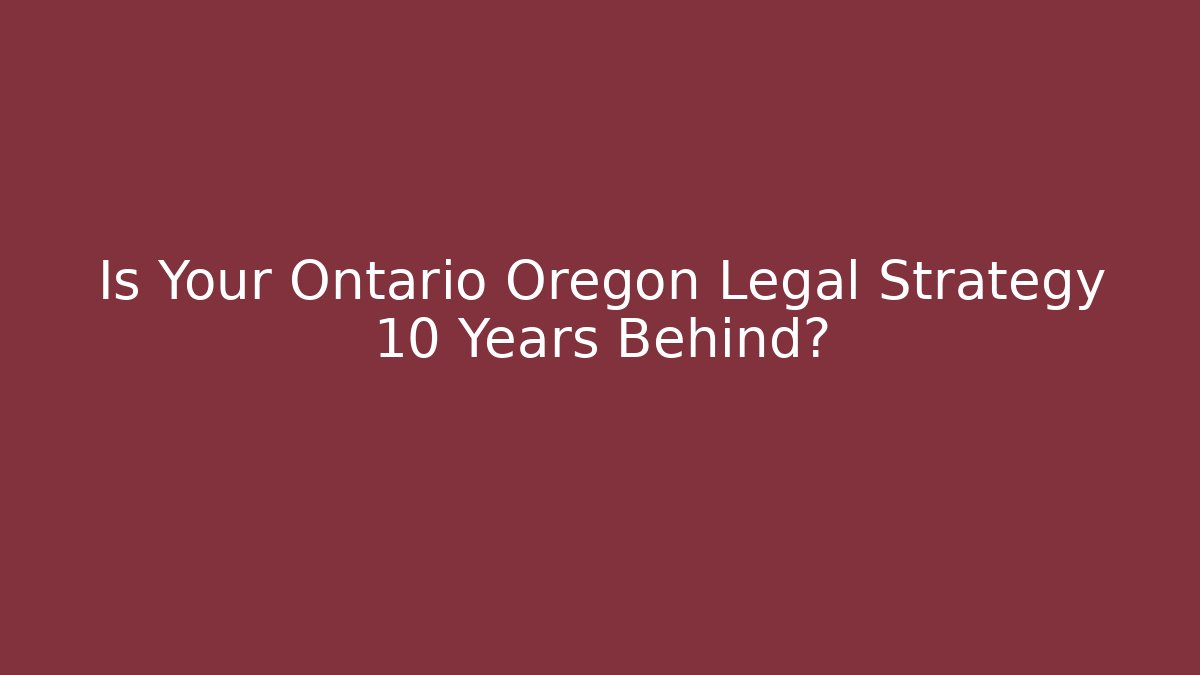 Is Your Ontario Oregon Legal Strategy 10 Years Behind?