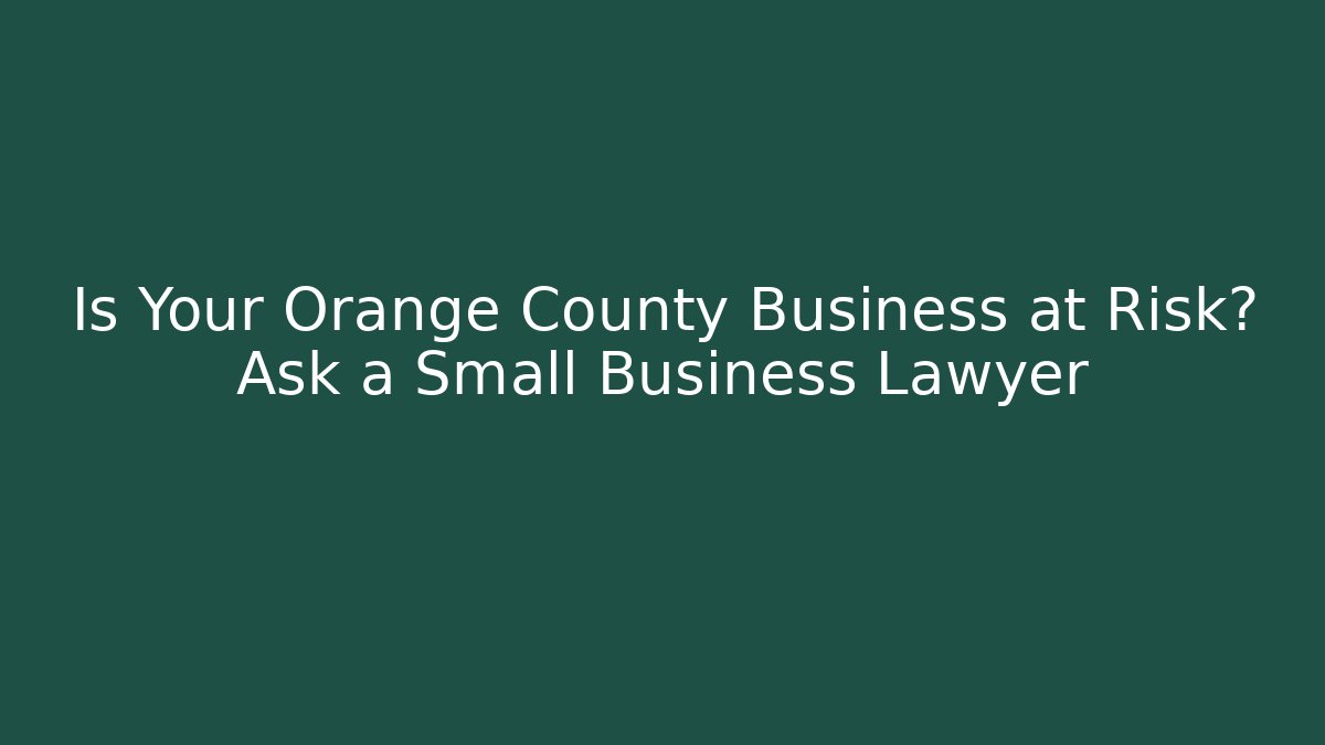 Is Your Orange County Business at Risk? Ask a Small Business Lawyer