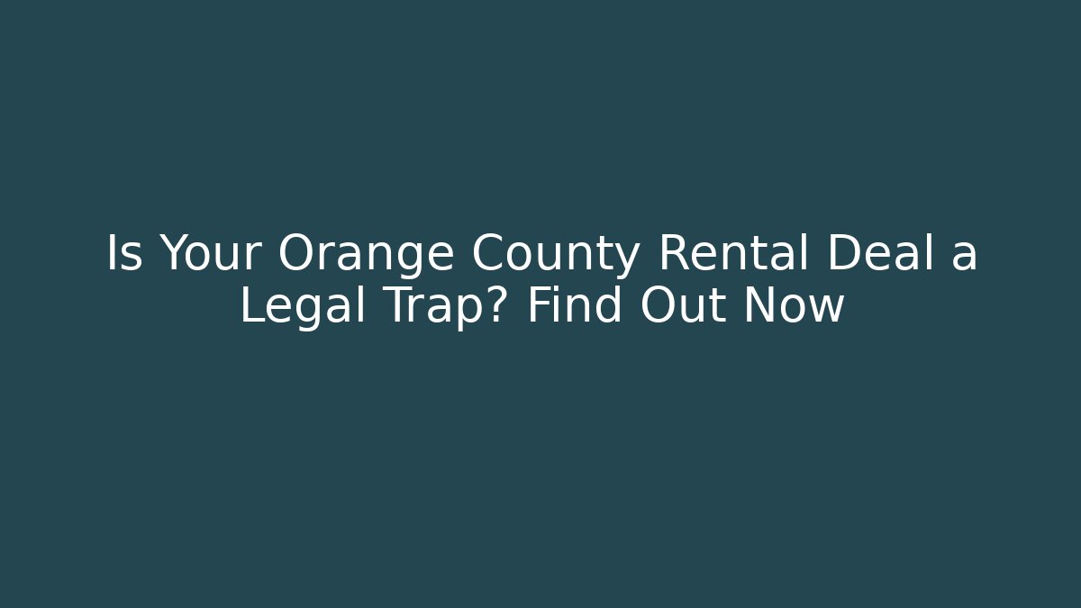 Is Your Orange County Rental Deal a Legal Trap? Find Out Now
