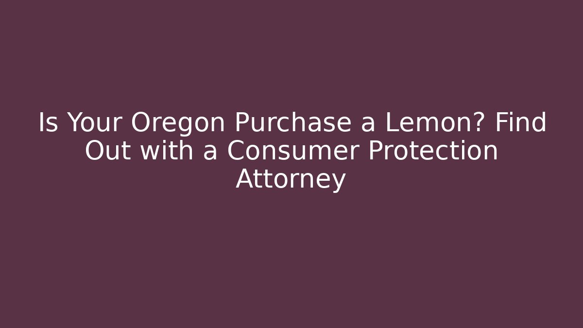 Is Your Oregon Purchase a Lemon? Find Out with a Consumer Protection Attorney