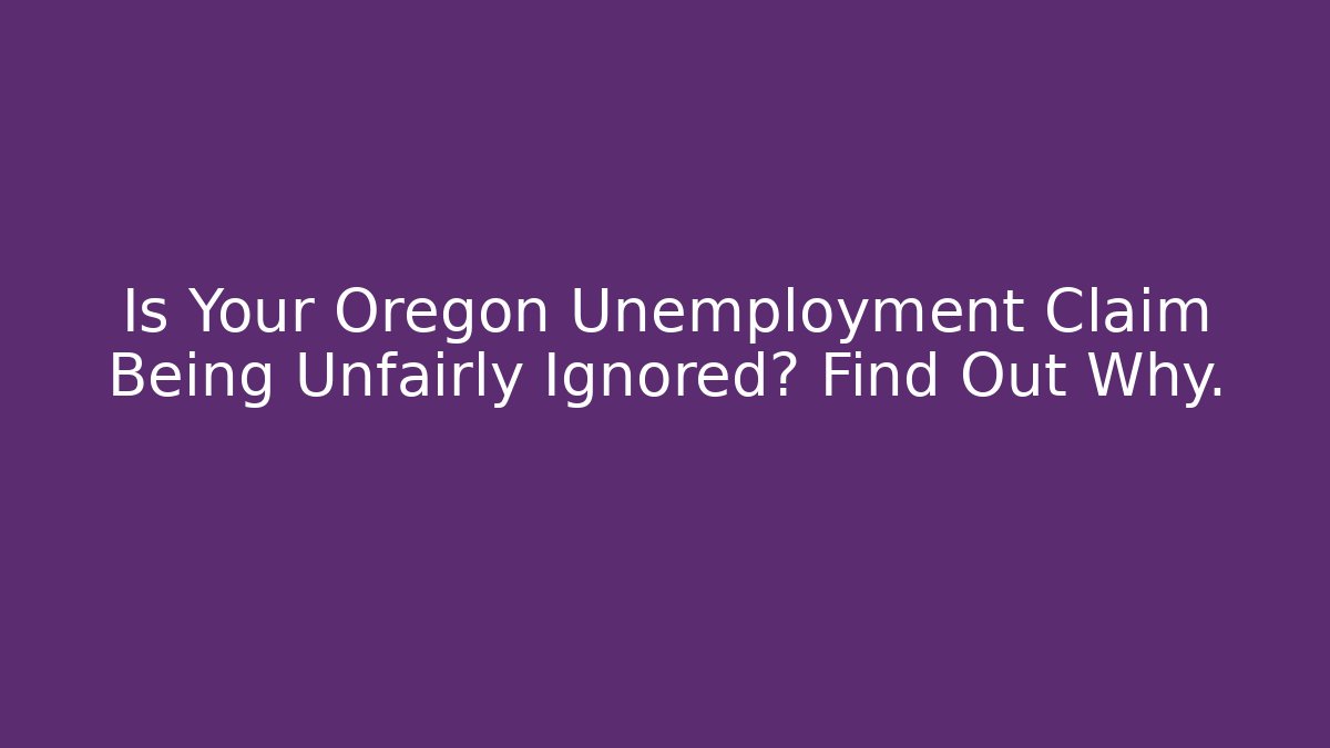 Is Your Oregon Unemployment Claim Being Unfairly Ignored? Find Out Why.