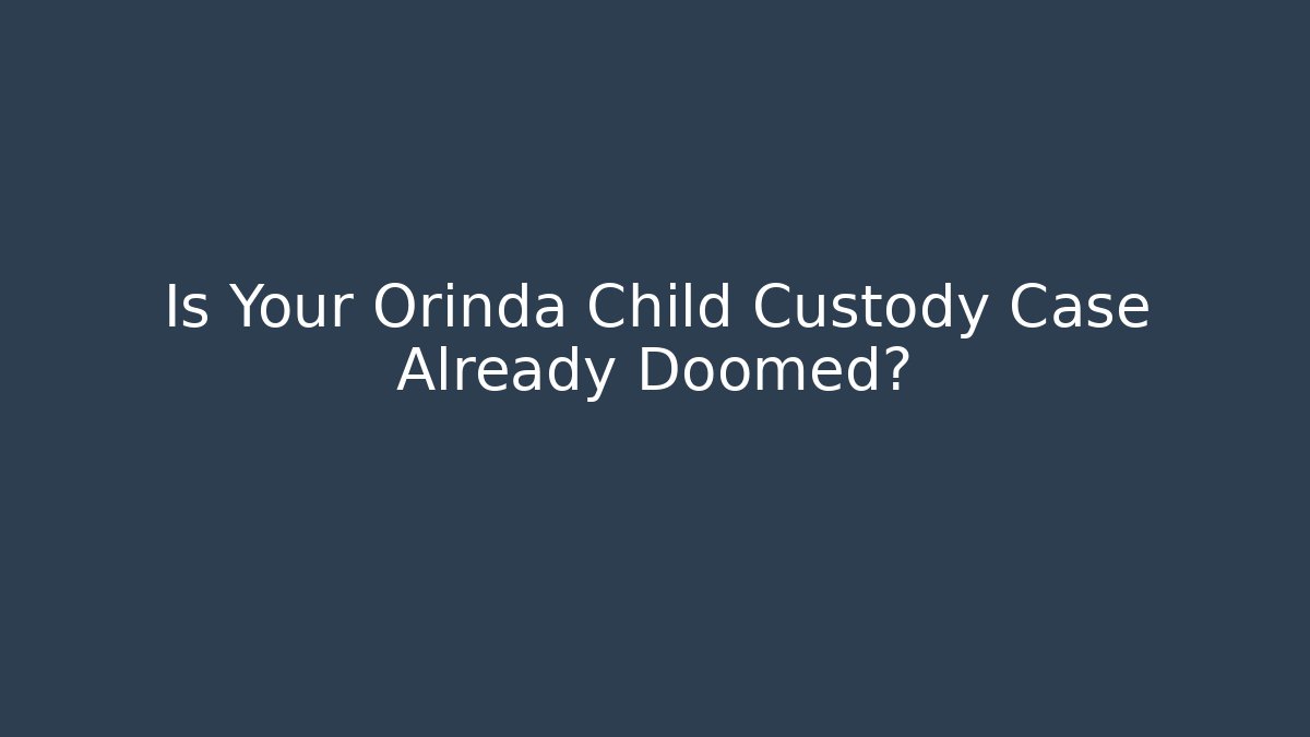 Is Your Orinda Child Custody Case Already Doomed?