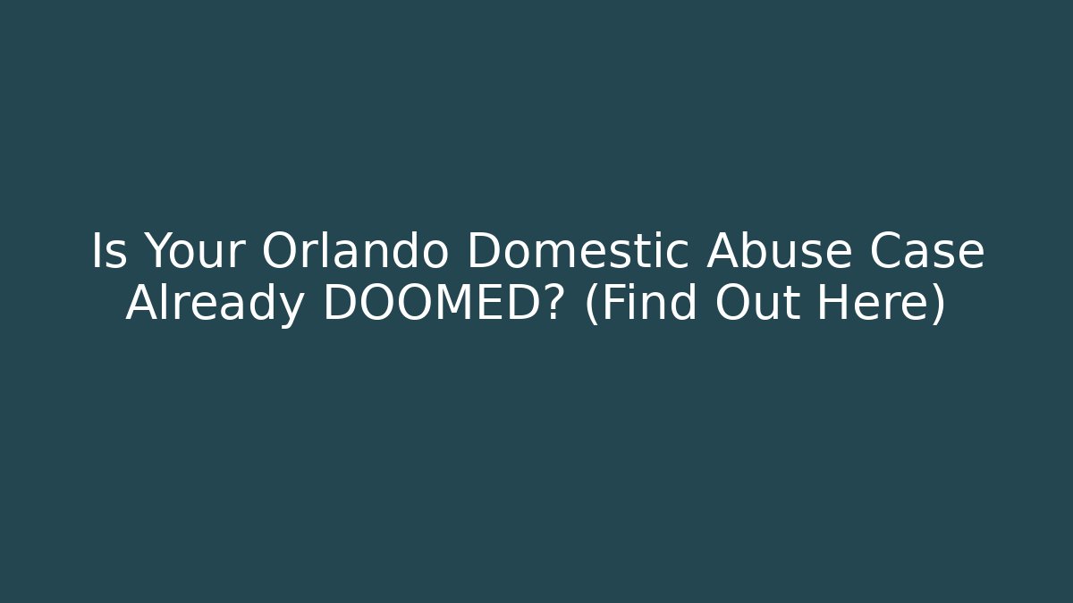 Is Your Orlando Domestic Abuse Case Already DOOMED? (Find Out Here)