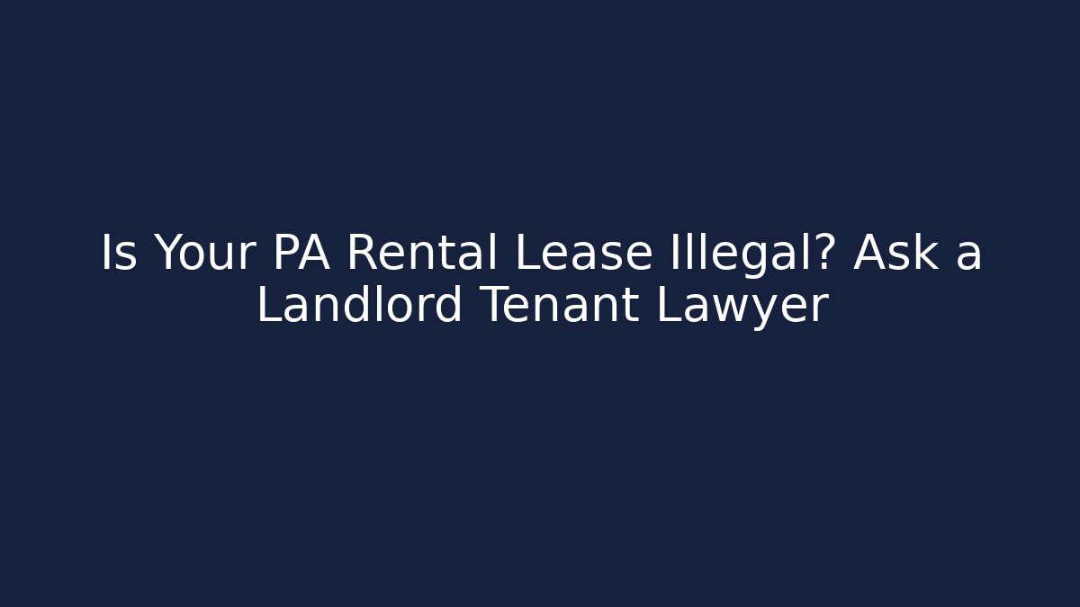 Is Your PA Rental Lease Illegal? Ask a Landlord Tenant Lawyer
