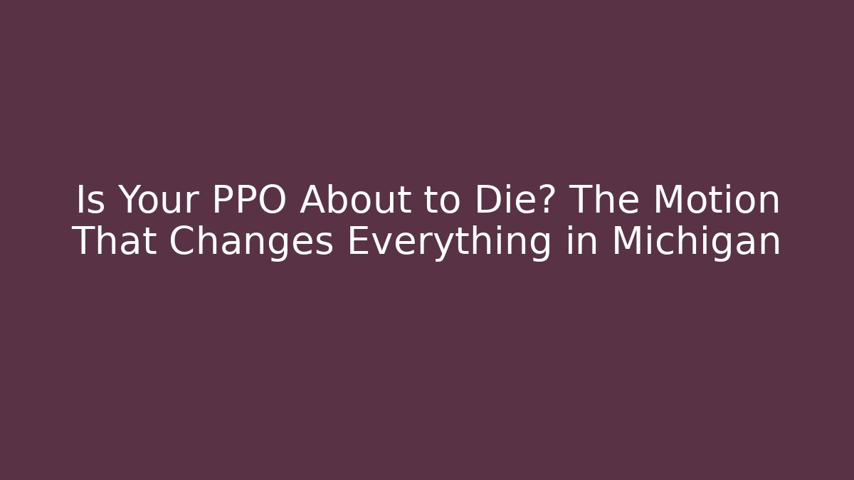 Is Your PPO About to Die? The Motion That Changes Everything in Michigan