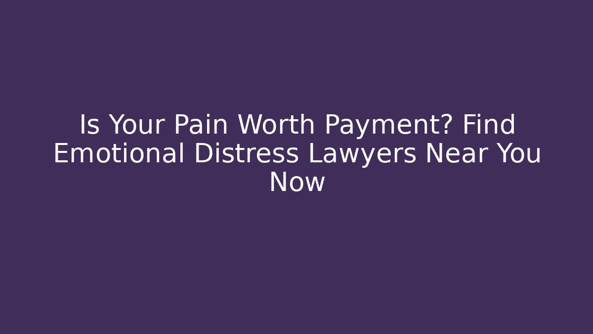 Is Your Pain Worth Payment? Find Emotional Distress Lawyers Near You Now