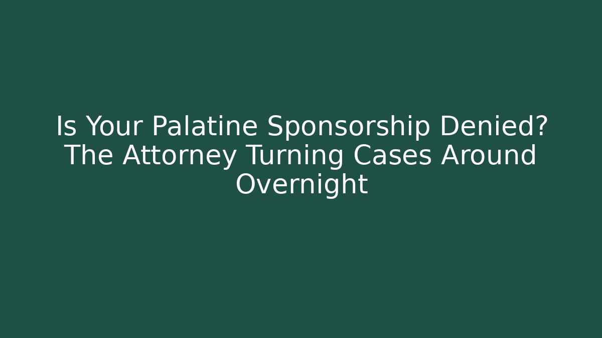 Is Your Palatine Sponsorship Denied? The Attorney Turning Cases Around Overnight