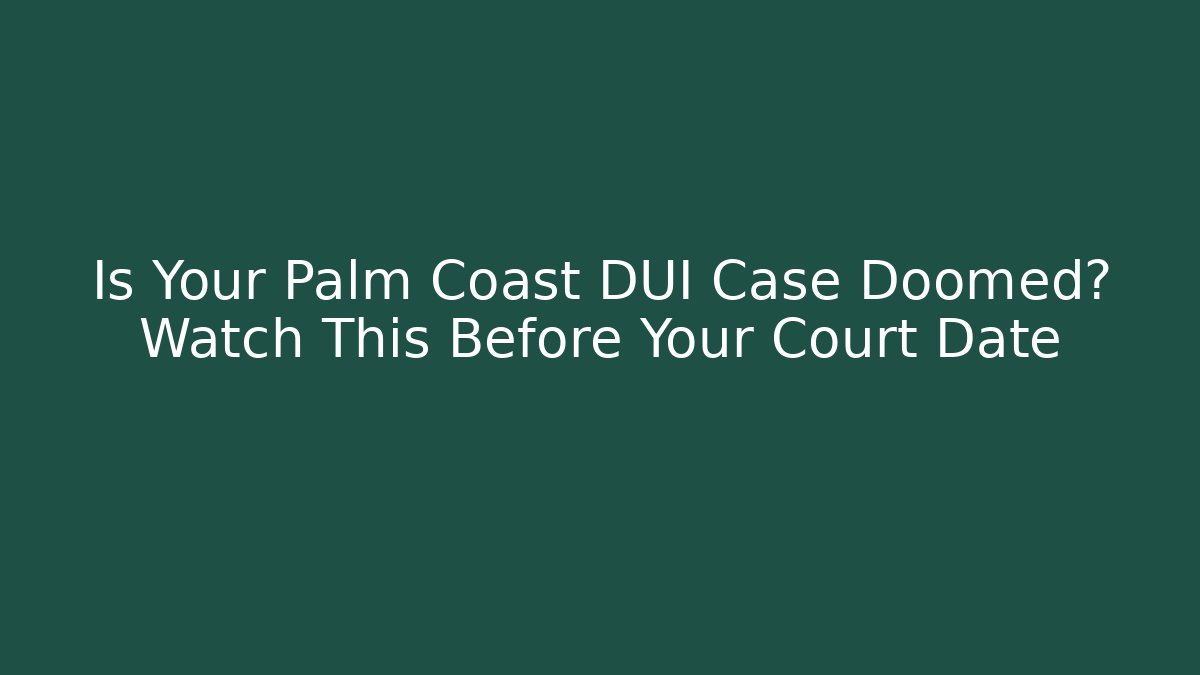 Is Your Palm Coast DUI Case Doomed? Watch This Before Your Court Date