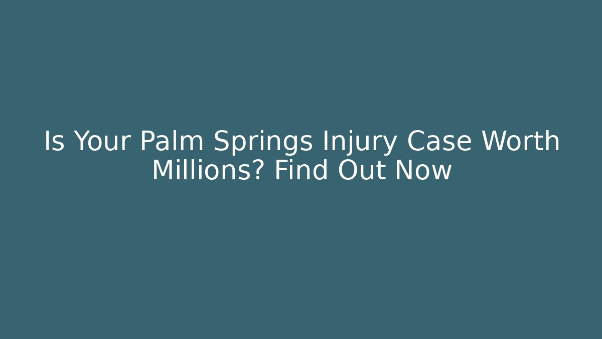 Is Your Palm Springs Injury Case Worth Millions? Find Out Now