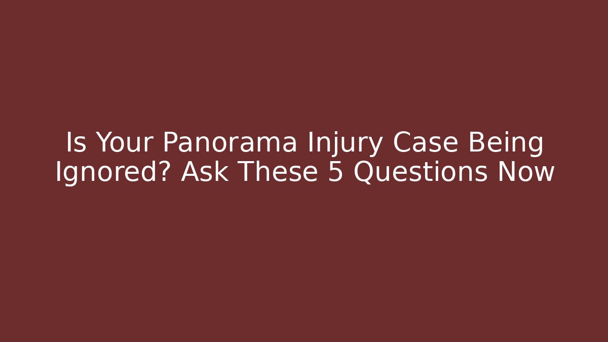 Is Your Panorama Injury Case Being Ignored? Ask These 5 Questions Now