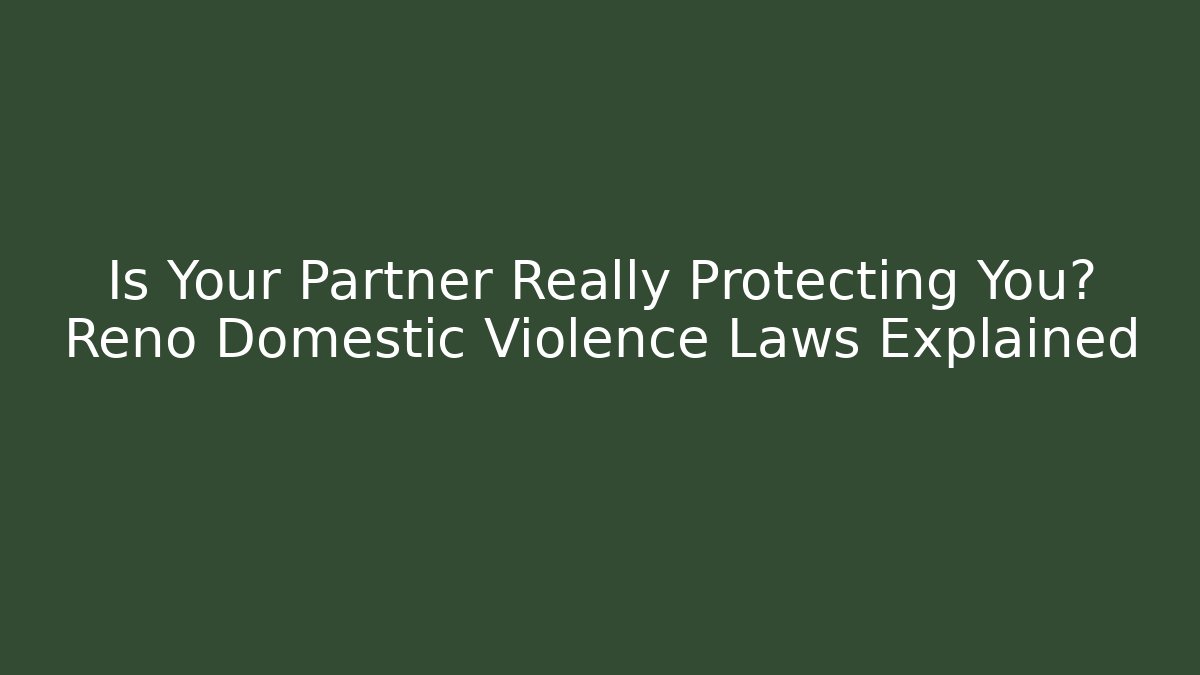 Is Your Partner Really Protecting You? Reno Domestic Violence Laws Explained