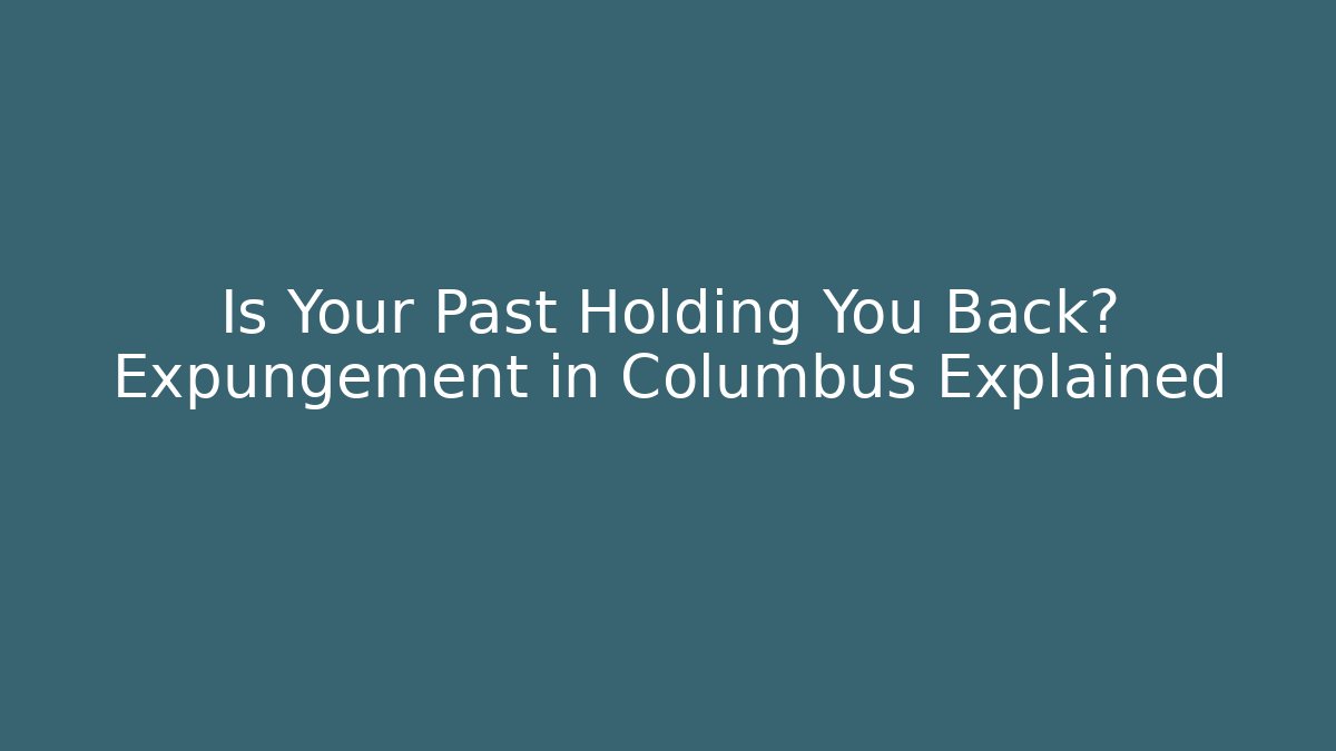 Is Your Past Holding You Back? Expungement in Columbus Explained