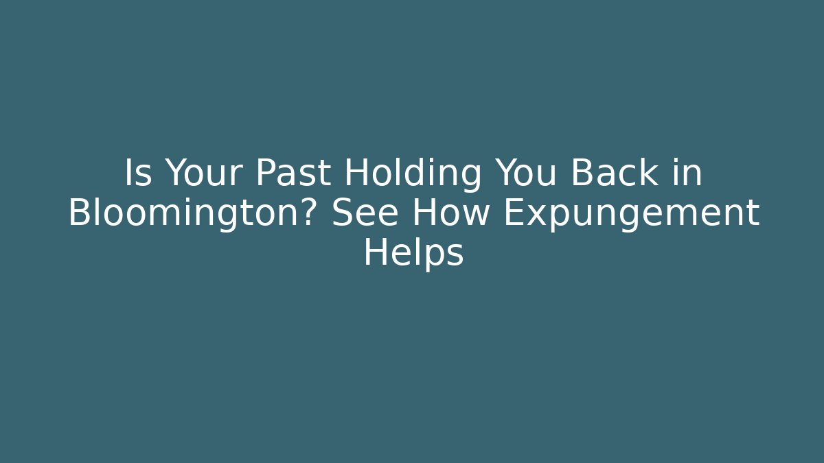 Is Your Past Holding You Back in Bloomington? See How Expungement Helps
