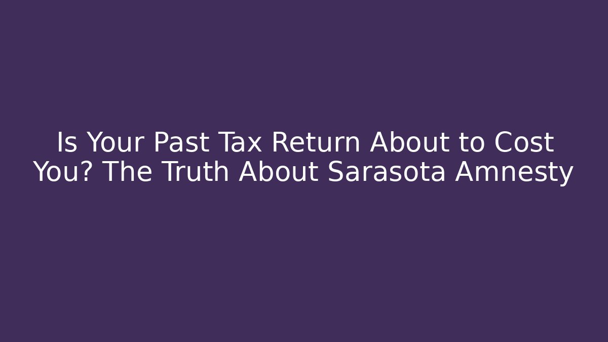 Is Your Past Tax Return About to Cost You? The Truth About Sarasota Amnesty